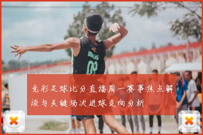 竞彩足球比分直播周一赛事焦点解读与关键场次进球走向分析