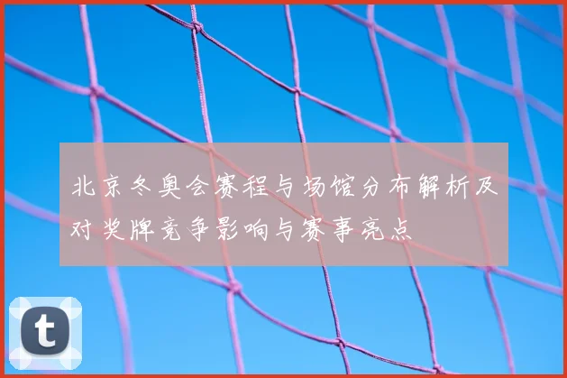 北京冬奥会赛程与场馆分布解析及对奖牌竞争影响与赛事亮点