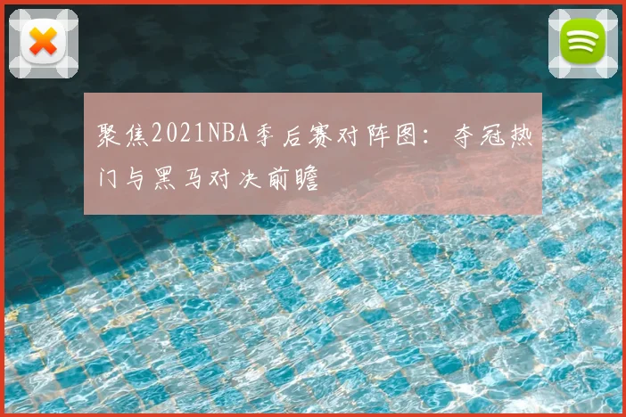 聚焦2021NBA季后赛对阵图：夺冠热门与黑马对决前瞻